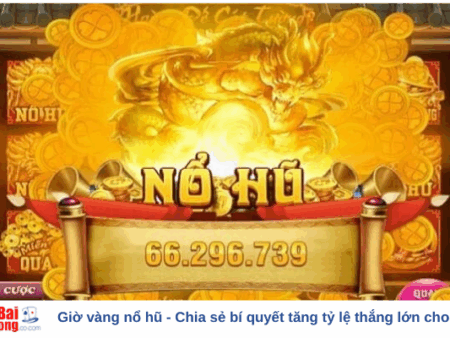 Giờ vàng nổ hũ – Chia sẻ bí quyết tăng tỷ lệ thắng lớn cho bet thủ